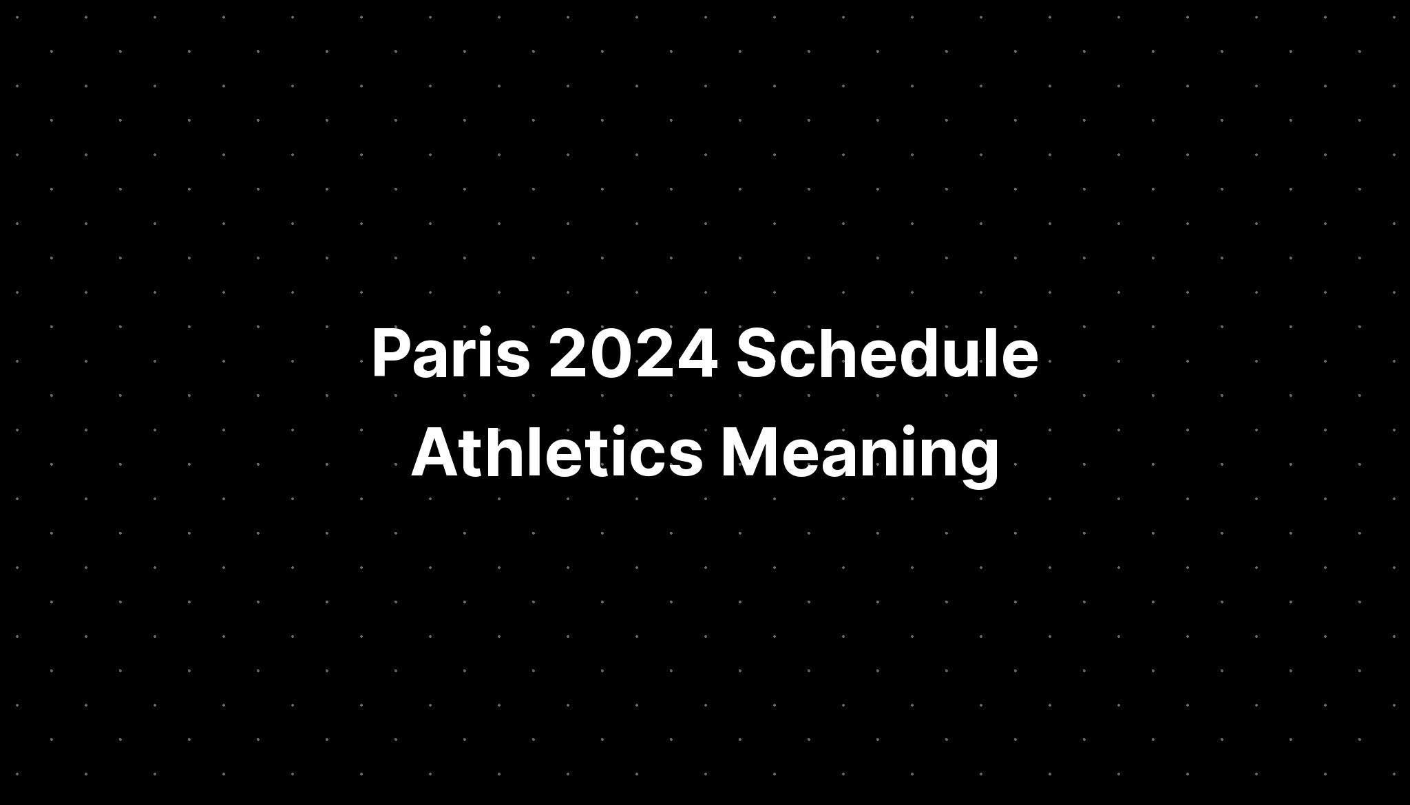 Paris 2024 Schedule Athletics Meaning PELAJARAN